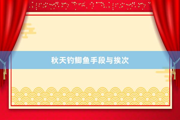 秋天钓鲫鱼手段与挨次